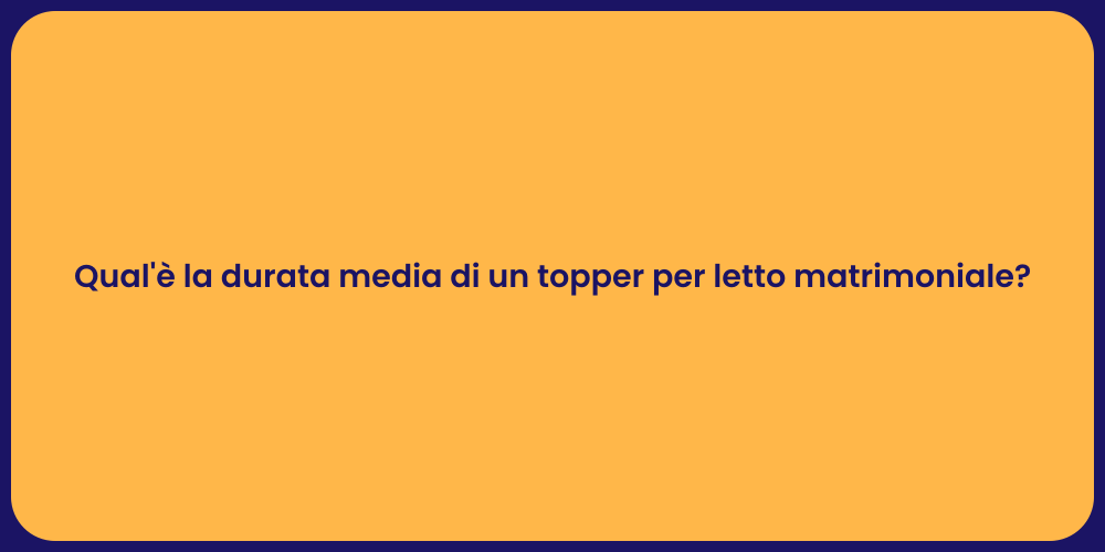 Qual'è la durata media di un topper per letto matrimoniale?