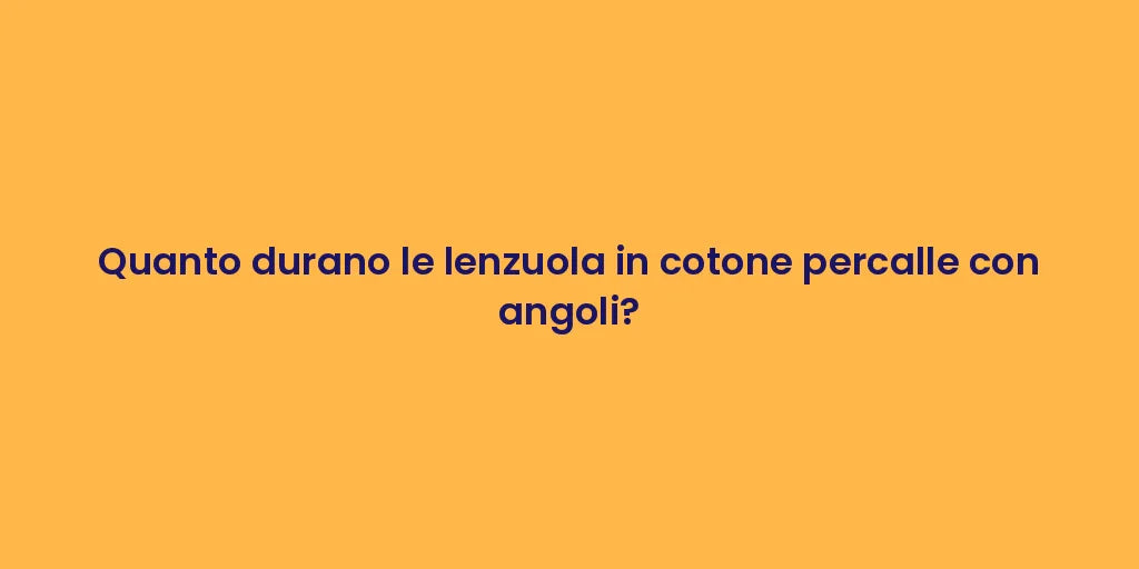 Quanto durano le lenzuola in cotone percalle con angoli?