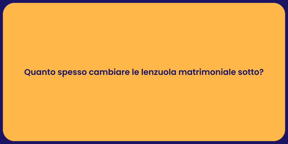 Quanto spesso cambiare le lenzuola matrimoniale sotto?