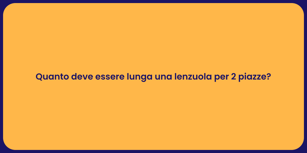 Quanto deve essere lunga una lenzuola per 2 piazze?