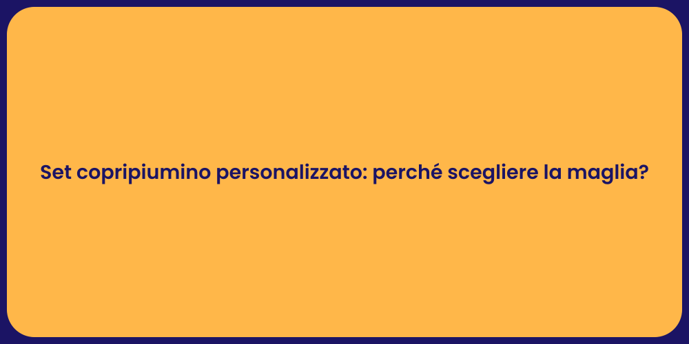 Vantaggi del Copripiumino Personalizzato