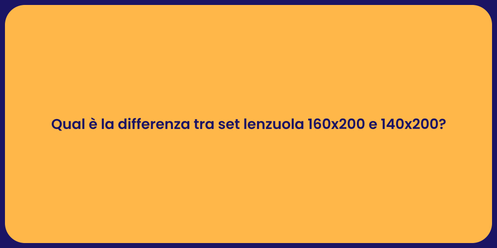 Qual è la differenza tra set lenzuola 160x200 e 140x200?