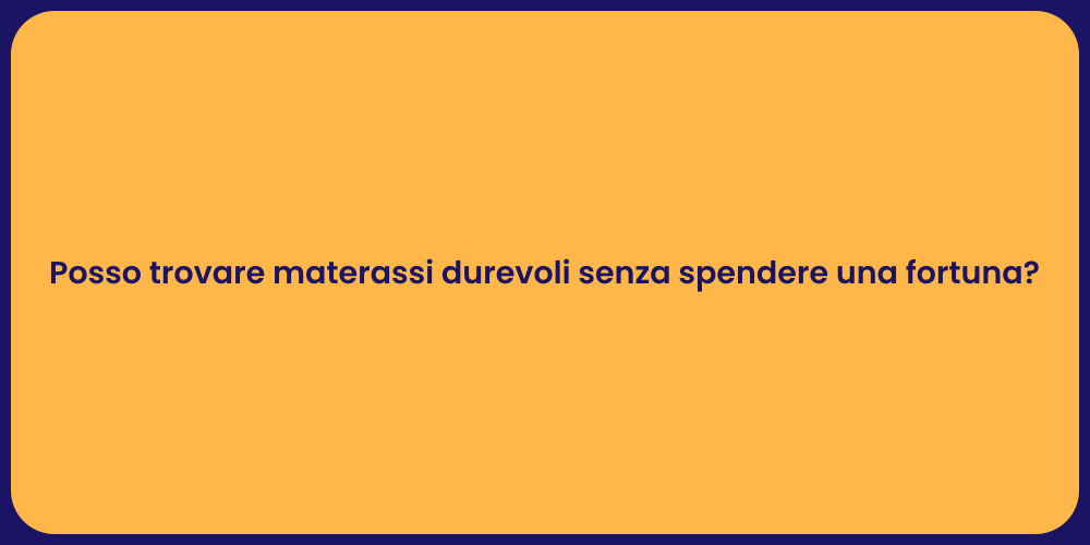 Posso trovare materassi durevoli senza spendere una fortuna?