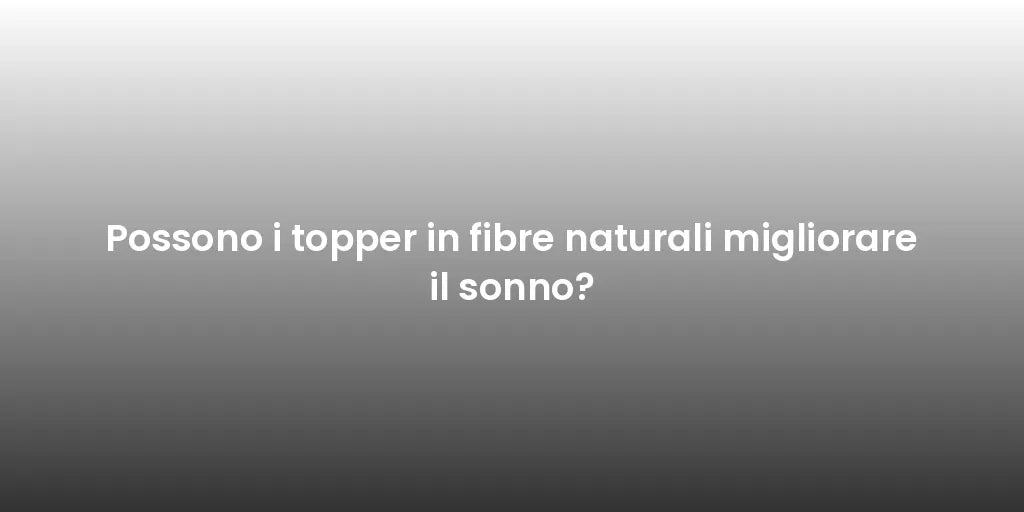 Possono i topper in fibre naturali migliorare il sonno?