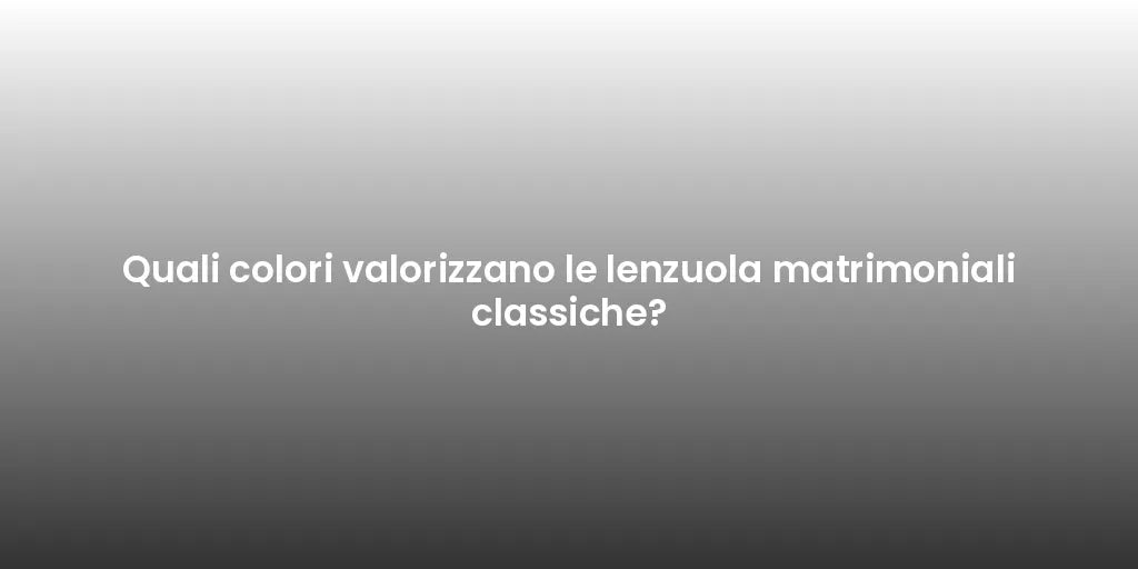 Quali colori valorizzano le lenzuola matrimoniali classiche?