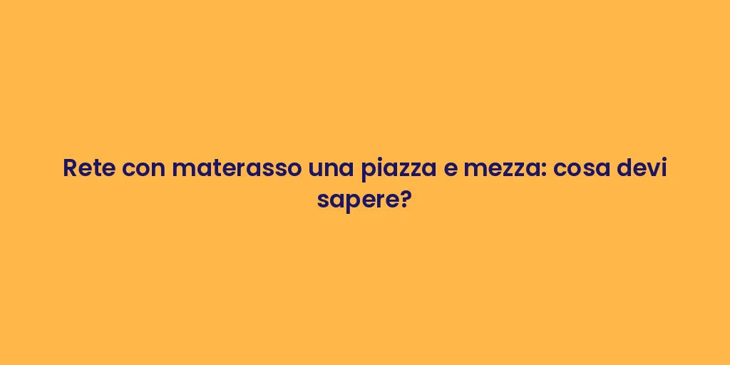 Rete con materasso una piazza e mezza: cosa devi sapere?