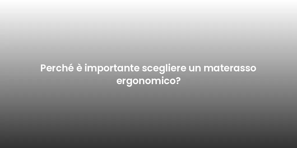 Perché è importante scegliere un materasso ergonomico?