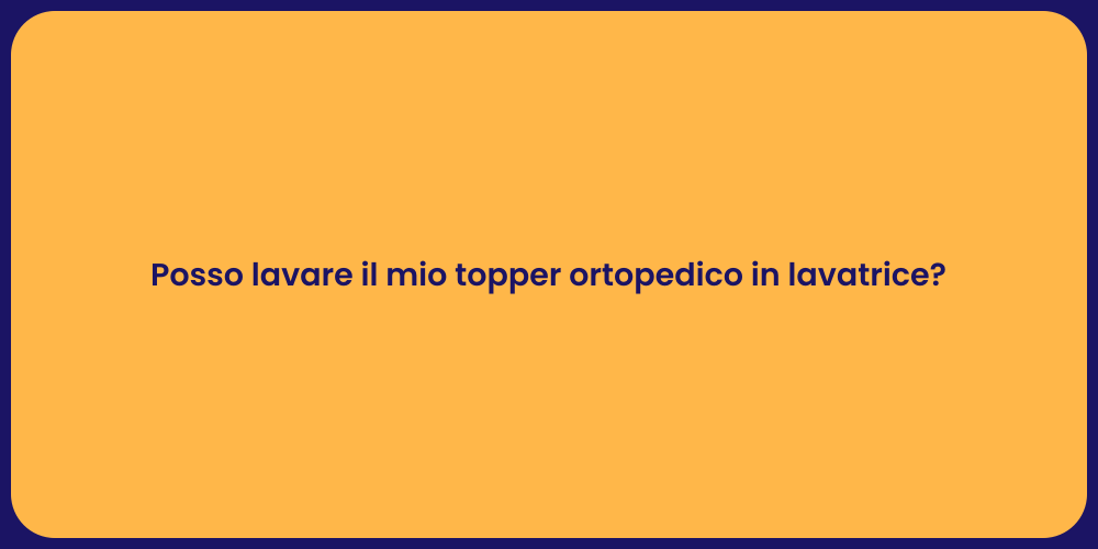 Posso lavare il mio topper ortopedico in lavatrice?