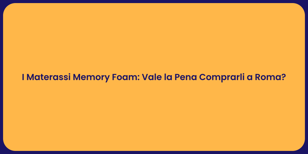 I Materassi Memory Foam: Vale la Pena Comprarli a Roma?
