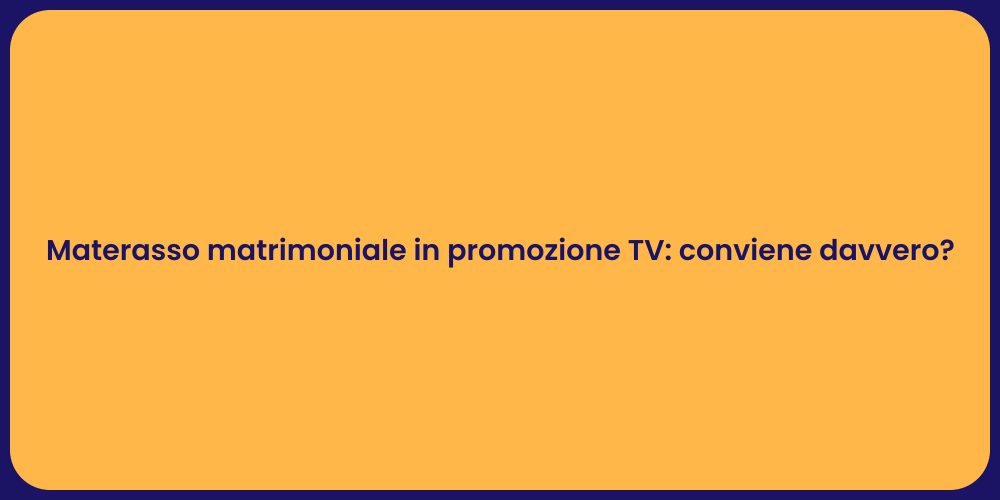 Materasso matrimoniale in promozione TV: conviene davvero?