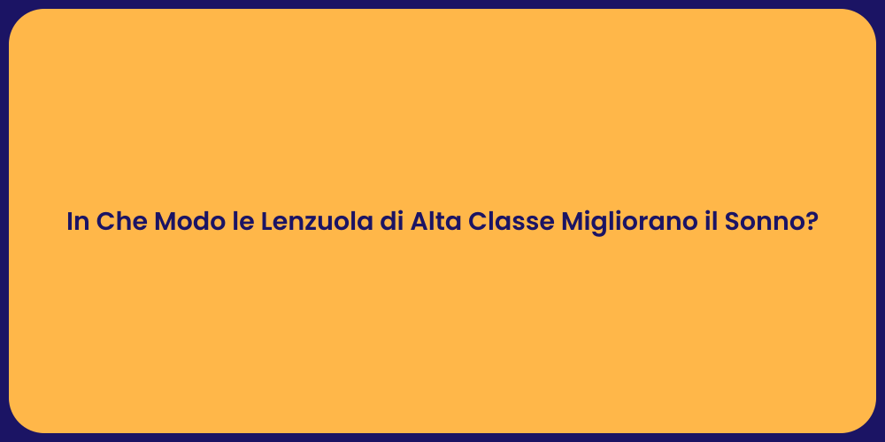 In Che Modo le Lenzuola di Alta Classe Migliorano il Sonno?