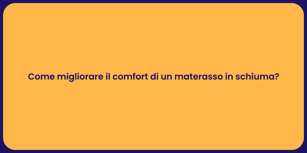 Come migliorare il comfort di un materasso in schiuma?