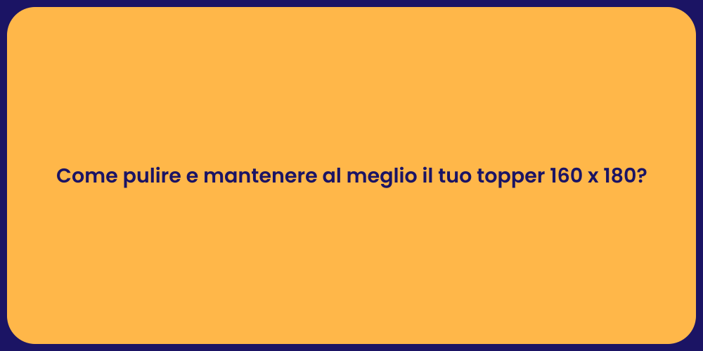 Come pulire e mantenere al meglio il tuo topper 160 x 180?