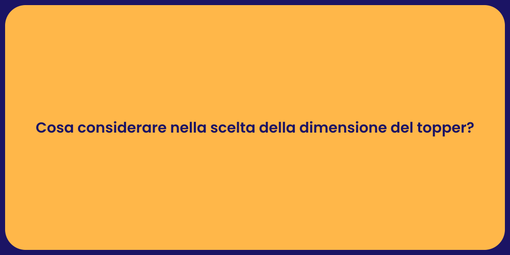 Cosa considerare nella scelta della dimensione del topper?