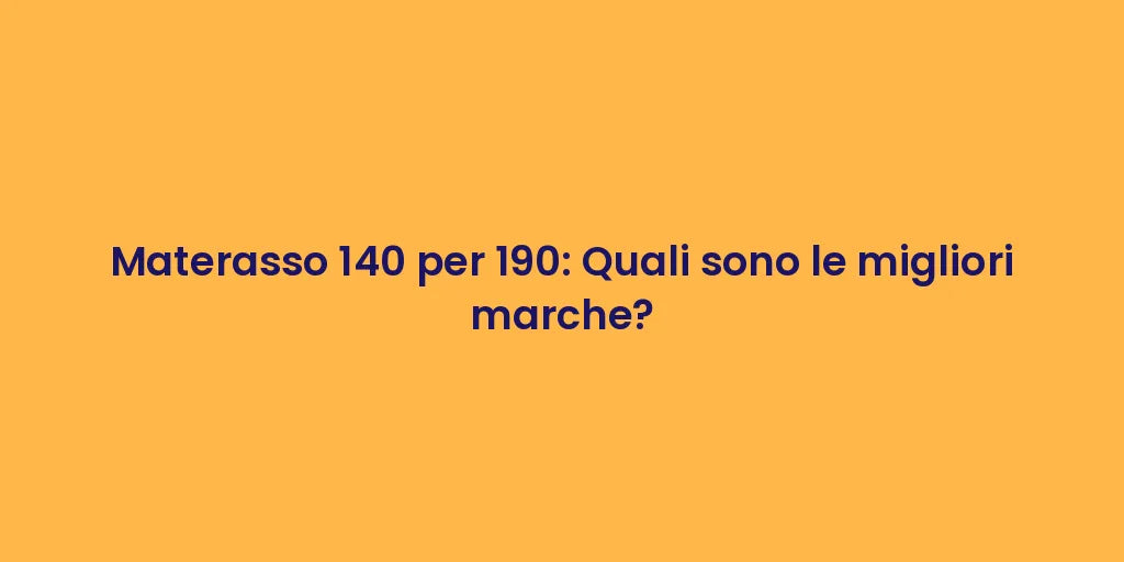 Materasso 140 per 190: Quali sono le migliori marche?