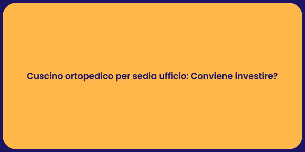 Cuscino ortopedico per sedia ufficio: Conviene investire?