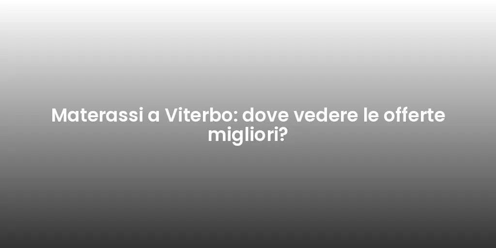 Materassi a Viterbo: dove vedere le offerte migliori?