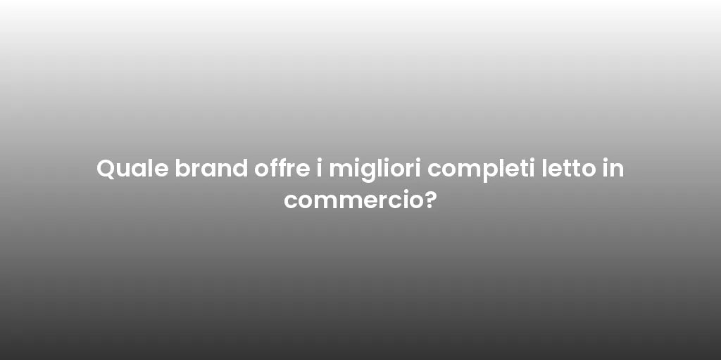 Quale brand offre i migliori completi letto in commercio?