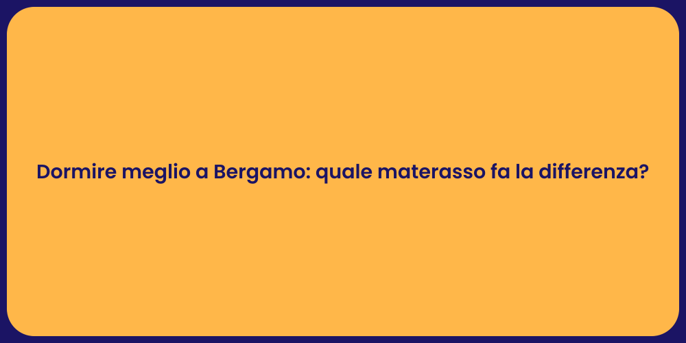 Dormire meglio a Bergamo: quale materasso fa la differenza?
