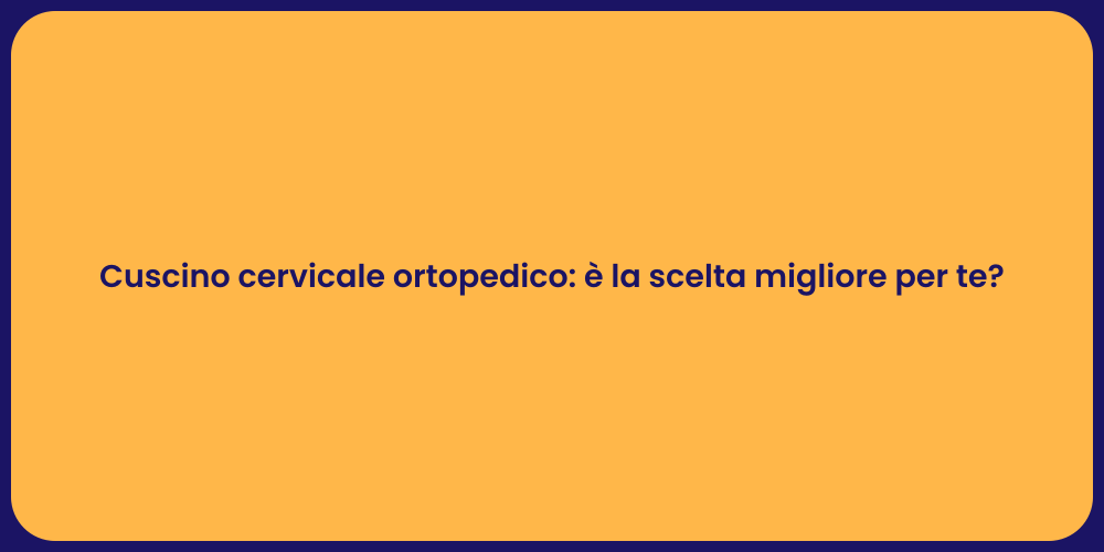 Cuscino cervicale ortopedico: è la scelta migliore per te?