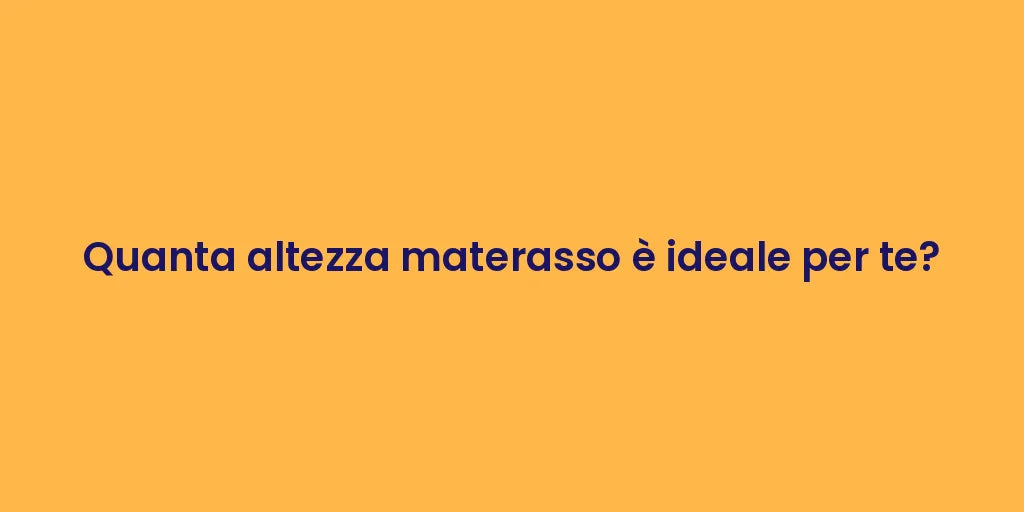 Quanta altezza materasso è ideale per te?