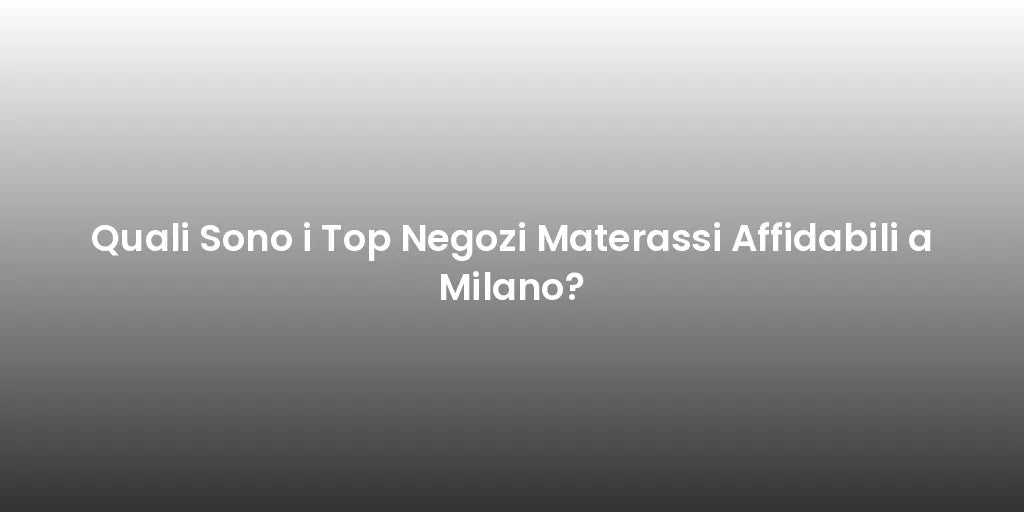 Quali Sono i Top Negozi Materassi Affidabili a Milano?