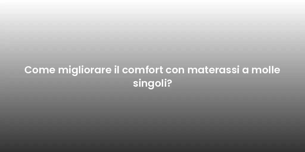 Come migliorare il comfort con materassi a molle singoli?