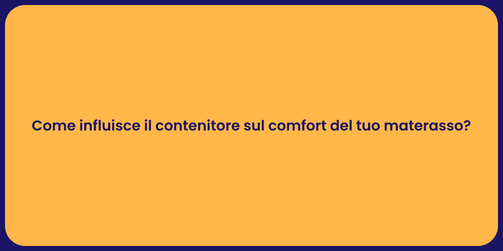 Come influisce il contenitore sul comfort del tuo materasso?