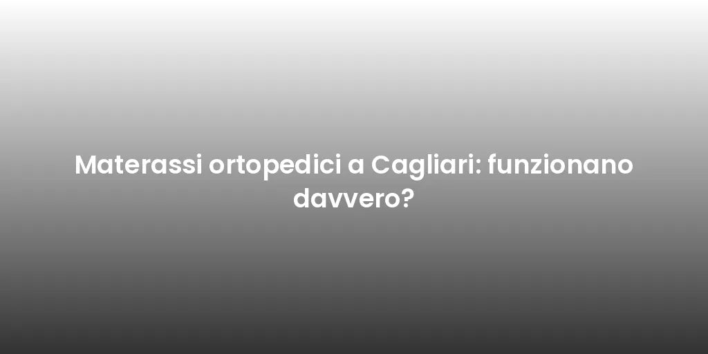 Materassi ortopedici a Cagliari: funzionano davvero?