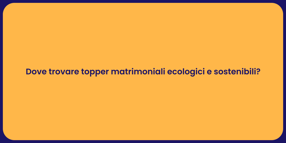 Dove trovare topper matrimoniali ecologici e sostenibili?