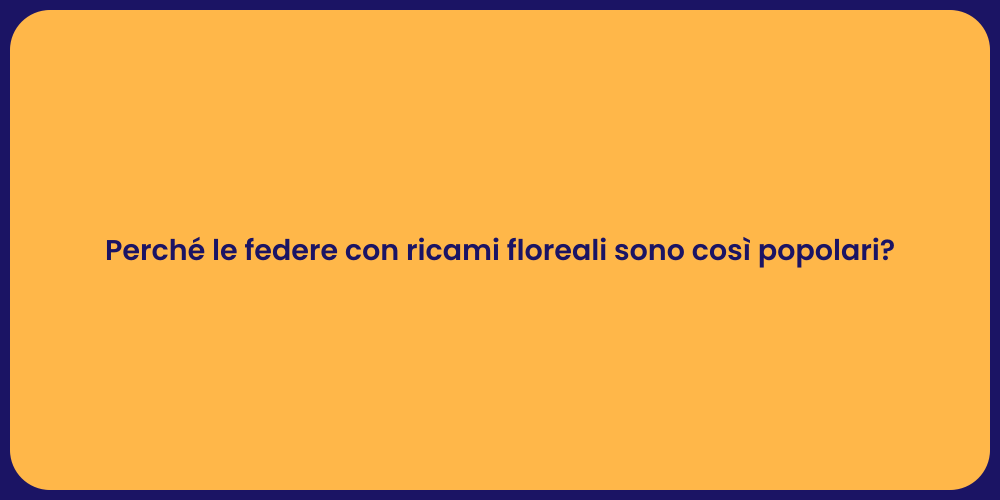 Perché le federe con ricami floreali sono così popolari?