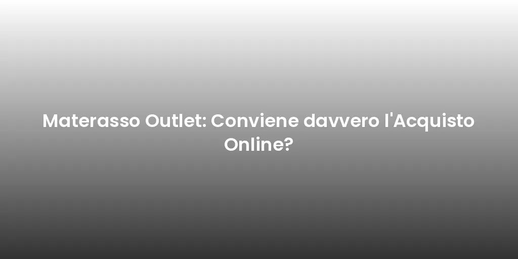 Materasso Outlet: Conviene davvero l'Acquisto Online?