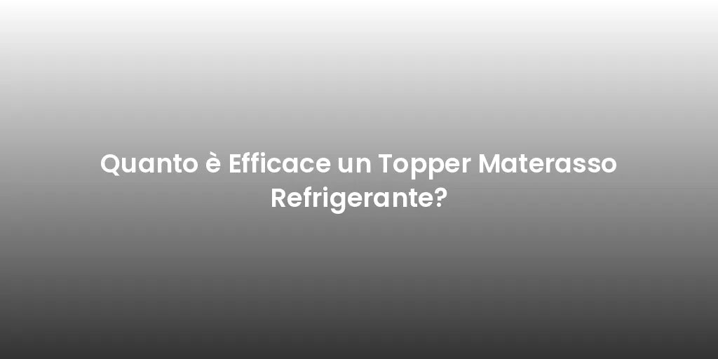 Quanto è Efficace un Topper Materasso Refrigerante?