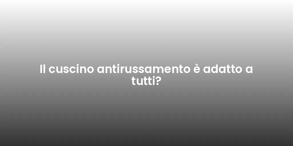 Il cuscino antirussamento è adatto a tutti?