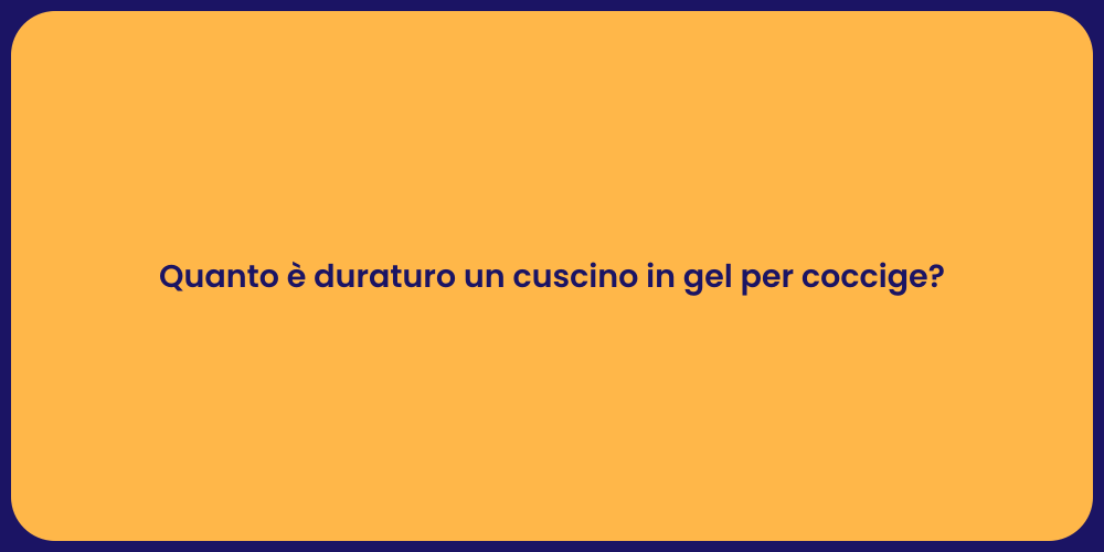 Quanto è duraturo un cuscino in gel per coccige?