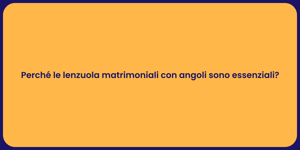 Perché le lenzuola matrimoniali con angoli sono essenziali?