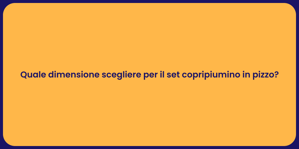 Quale dimensione scegliere per il set copripiumino in pizzo?