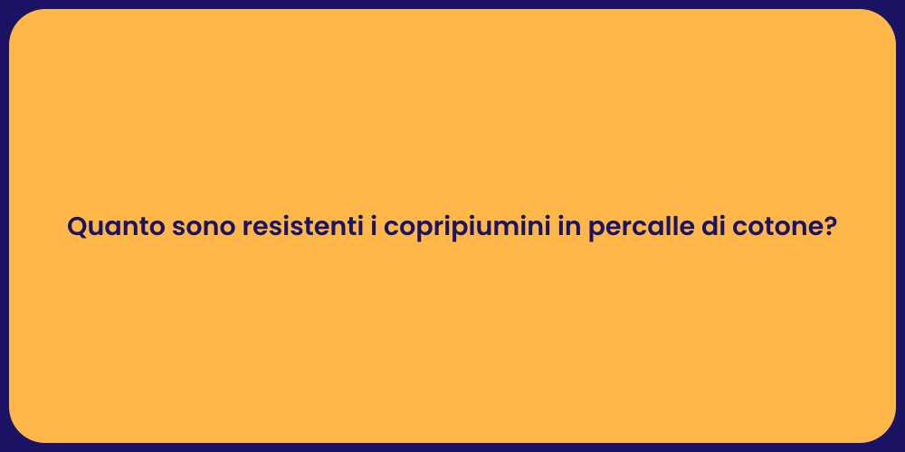 Quanto sono resistenti i copripiumini in percalle di cotone?