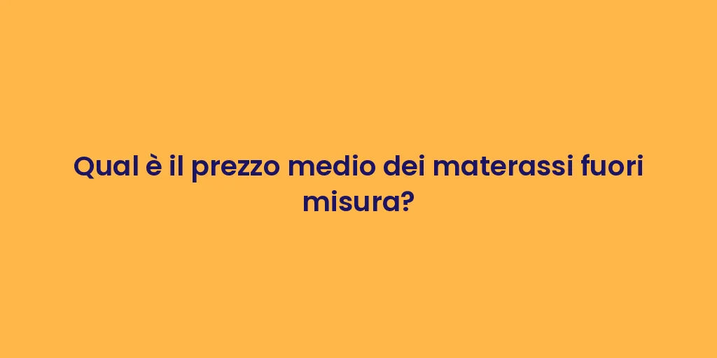 Qual è il prezzo medio dei materassi fuori misura?