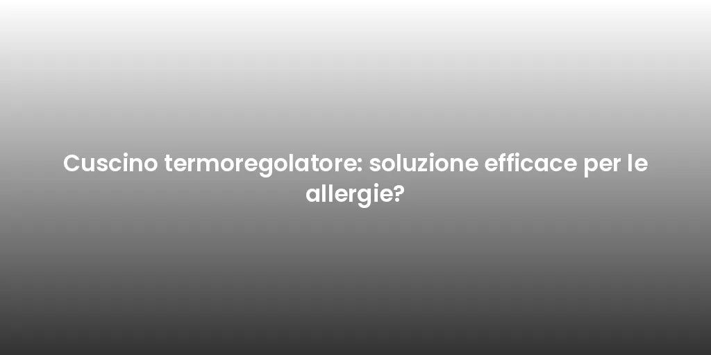 Cuscino termoregolatore: soluzione efficace per le allergie?