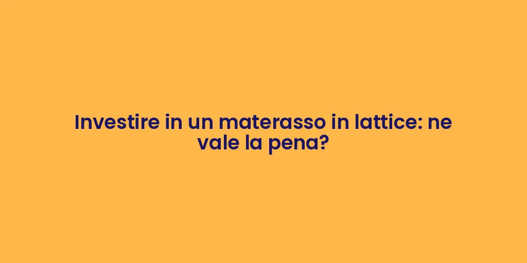 Investire in un materasso in lattice: ne vale la pena?