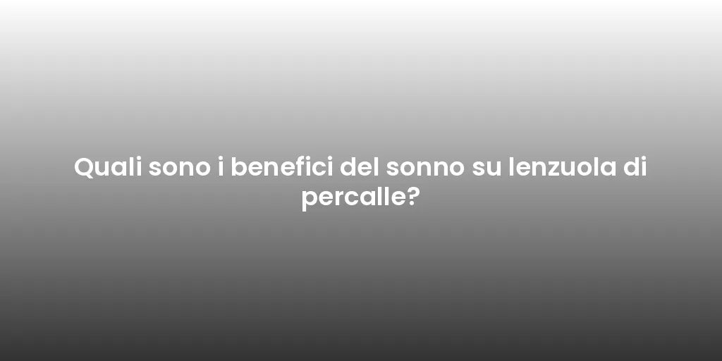 Quali sono i benefici del sonno su lenzuola di percalle?