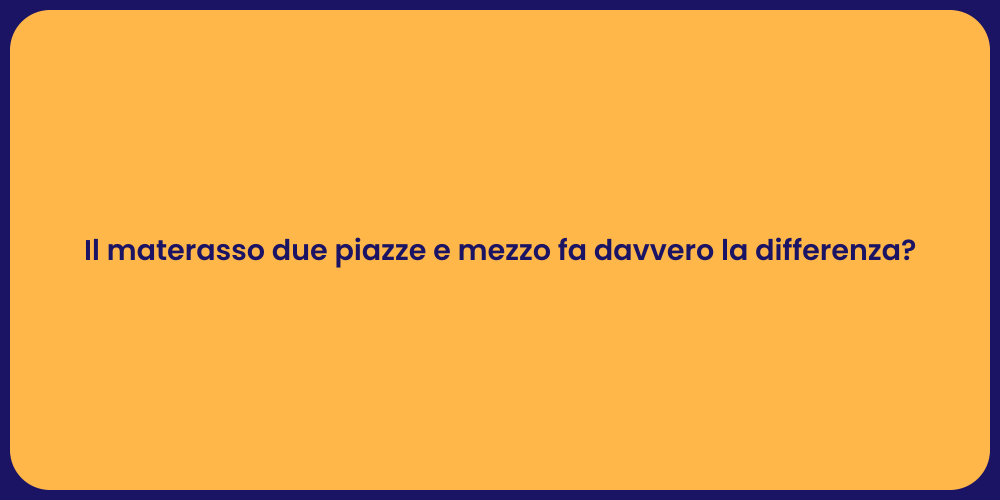 Il materasso due piazze e mezzo fa davvero la differenza?