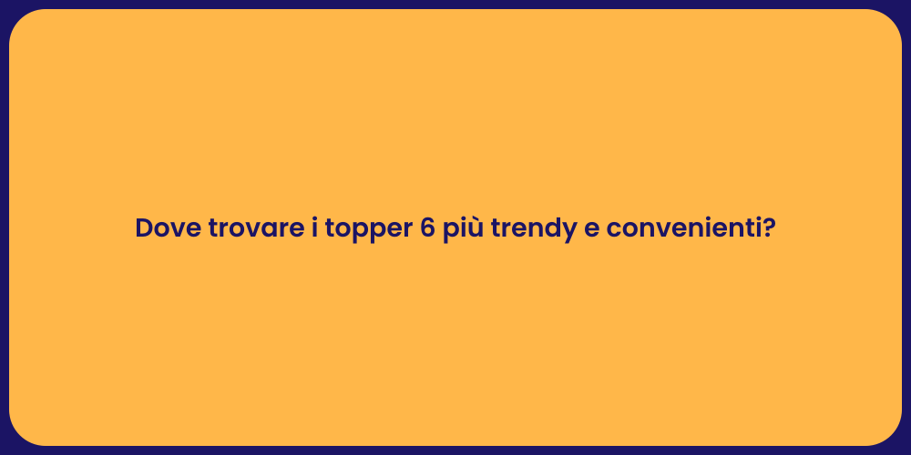 Dove trovare i topper 6 più trendy e convenienti?
