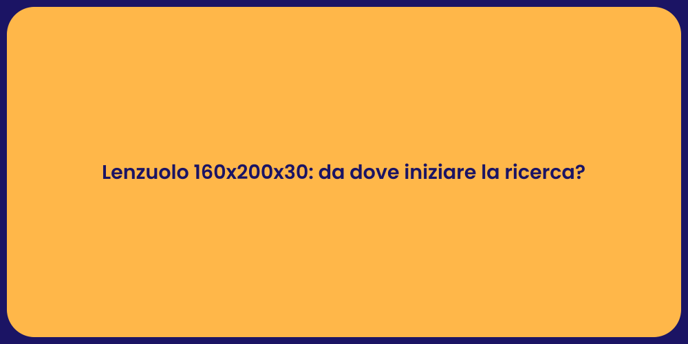 Lenzuolo 160x200x30: da dove iniziare la ricerca?