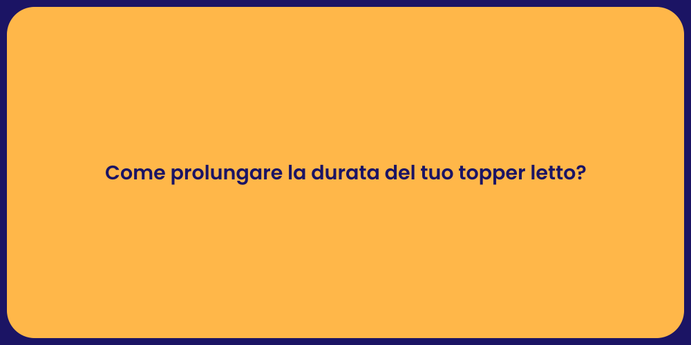 Come prolungare la durata del tuo topper letto?