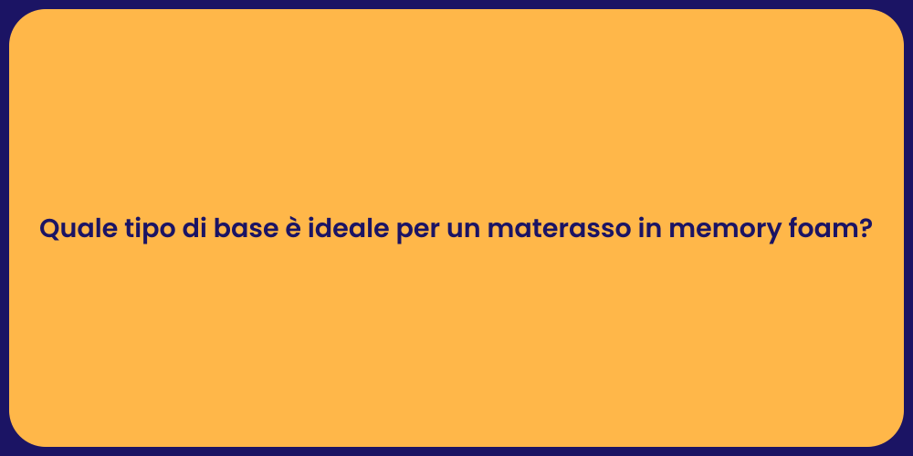 Quale tipo di base è ideale per un materasso in memory foam?