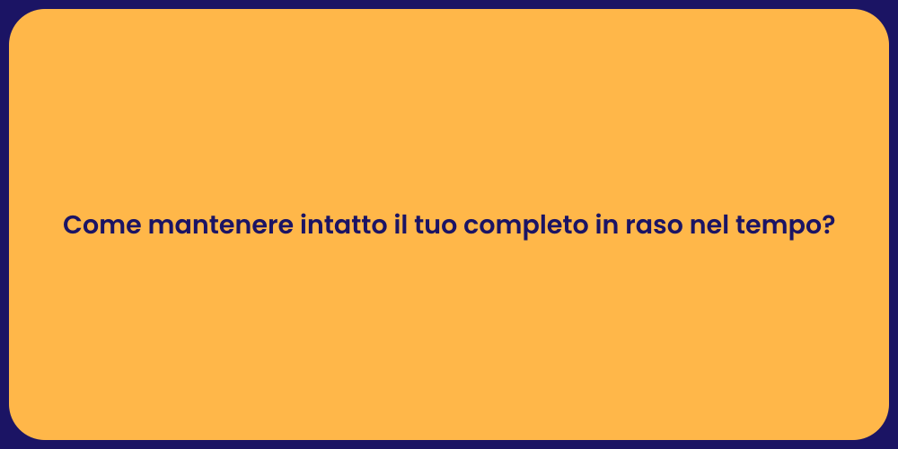 Come mantenere intatto il tuo completo in raso nel tempo?