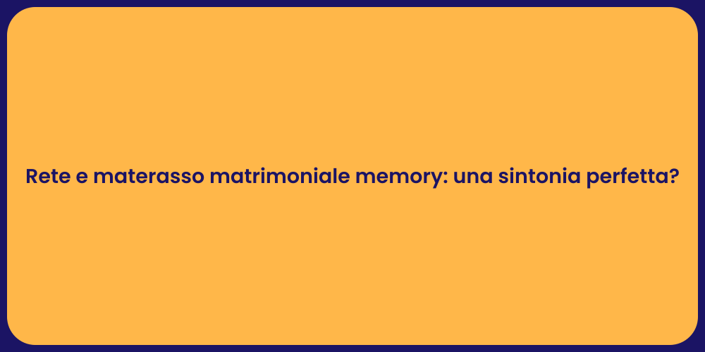 Rete e materasso matrimoniale memory: una sintonia perfetta?