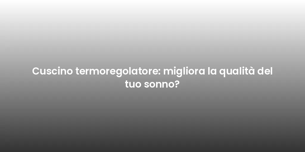 Cuscino termoregolatore: migliora la qualità del tuo sonno?